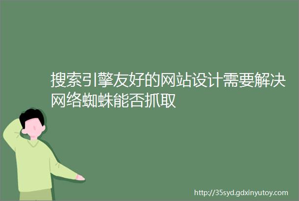 搜索引擎友好的网站设计需要解决网络蜘蛛能否抓取